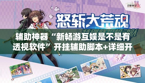 辅助神器“新畅游互娱是不是有透视软件”开挂辅助脚本+详细开挂安装教程