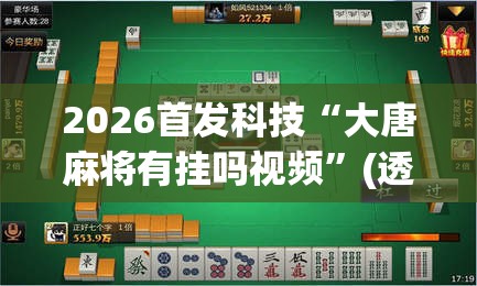 2026首发科技“大唐麻将有挂吗视频”(透视)其实确实有挂