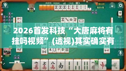 2026首发科技“大唐麻将有挂吗视频	”(透视)其实确实有挂