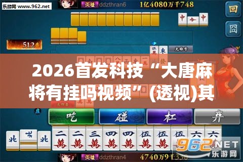 2026首发科技“大唐麻将有挂吗视频”(透视)其实确实有挂