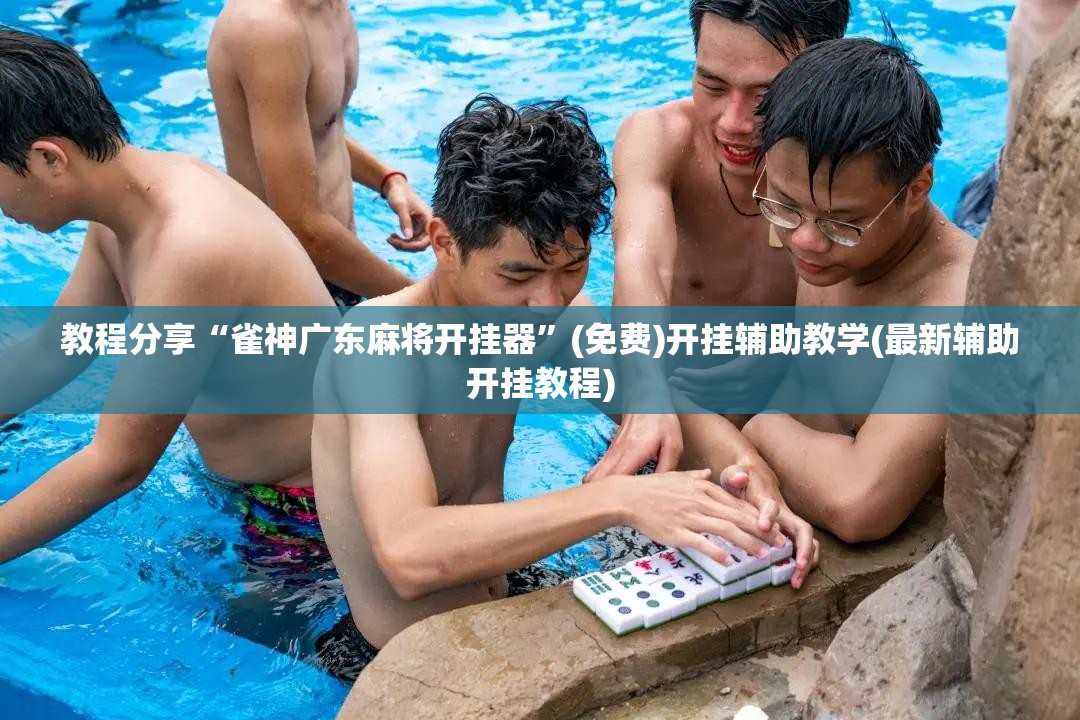教程分享“雀神广东麻将开挂器	”(免费)开挂辅助教学(最新辅助开挂教程)