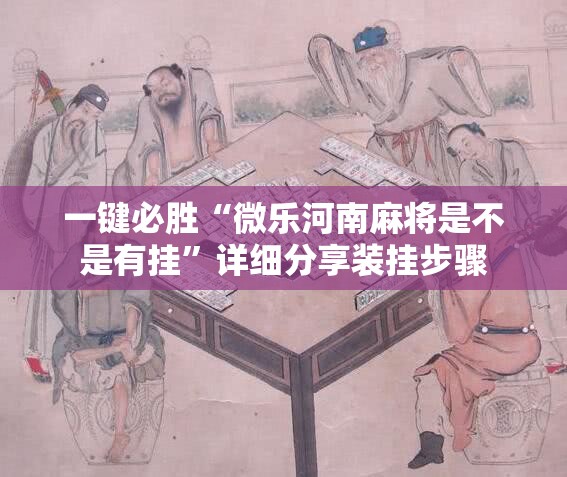 一键必胜“微乐河南麻将是不是有挂”详细分享装挂步骤