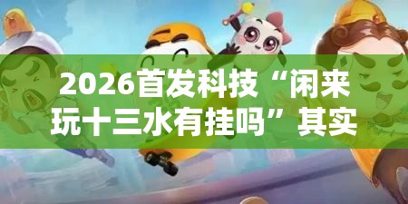 2026首发科技“闲来玩十三水有挂吗”其实确实有挂