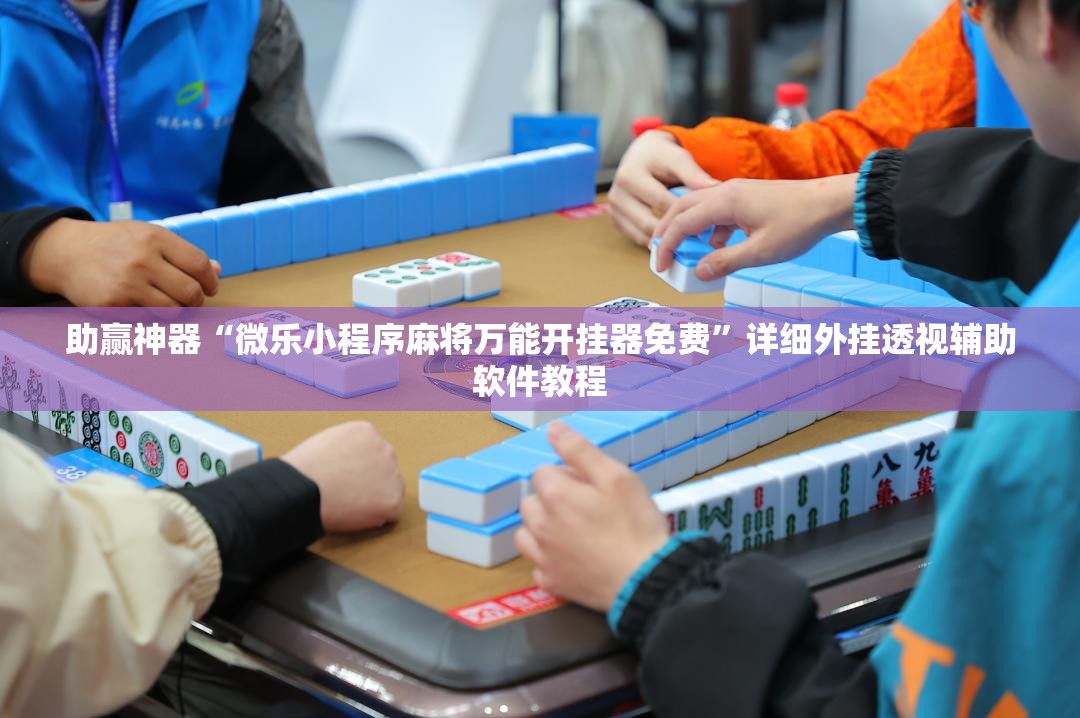 助赢神器“微乐小程序麻将万能开挂器免费	”详细外挂透视辅助软件教程