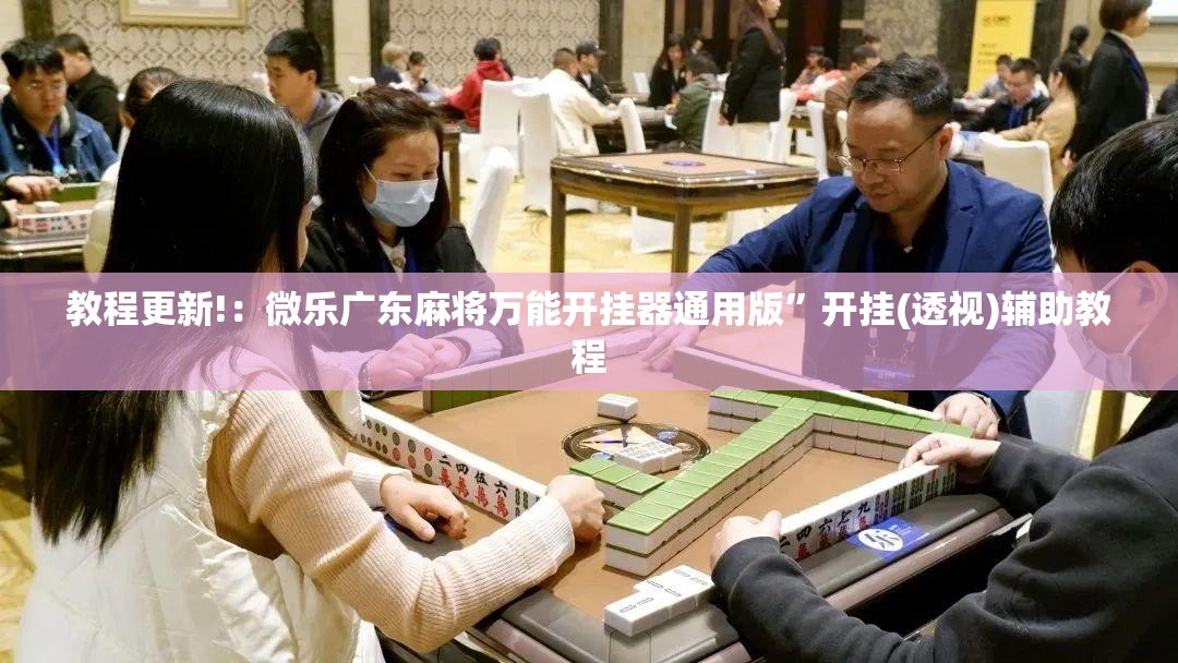 教程更新!：微乐广东麻将万能开挂器通用版”开挂(透视)辅助教程
