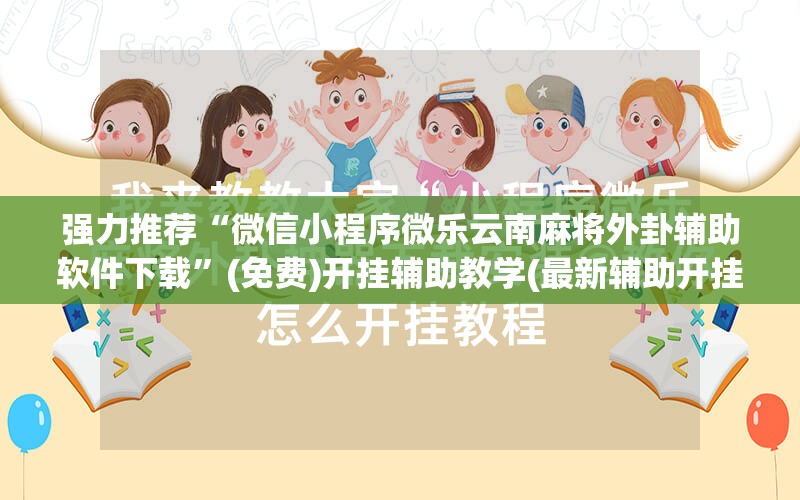 强力推荐“微信小程序微乐云南麻将外卦辅助软件下载”(免费)开挂辅助教学(最新辅助开挂教程)