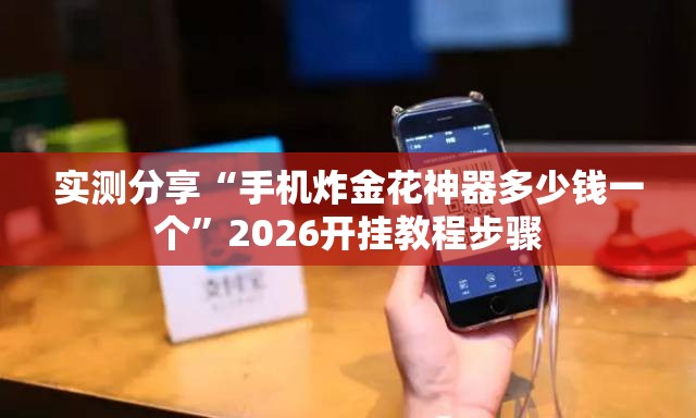 实测分享“手机炸金花神器多少钱一个”2026开挂教程步骤