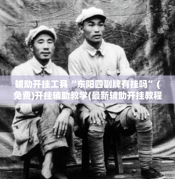 辅助开挂工具“东阳四副牌有挂吗”(免费)开挂辅助教学(最新辅助开挂教程)