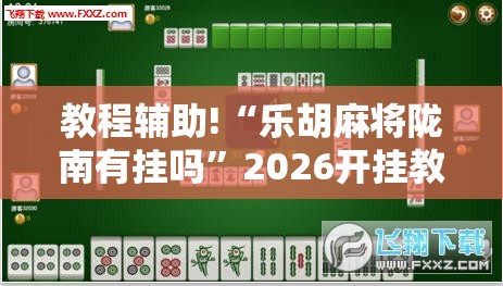教程辅助!“乐胡麻将陇南有挂吗”2026开挂教程步骤