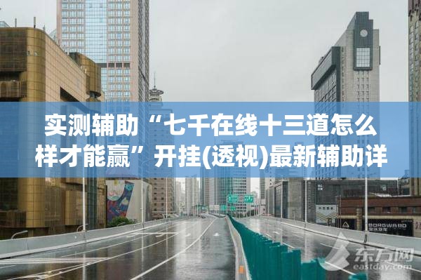 实测辅助“七千在线十三道怎么样才能赢”开挂(透视)最新辅助详细