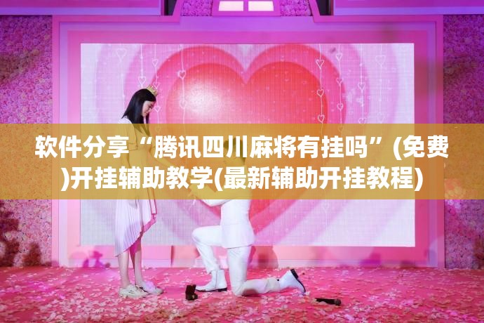 软件分享“腾讯四川麻将有挂吗”(免费)开挂辅助教学(最新辅助开挂教程)