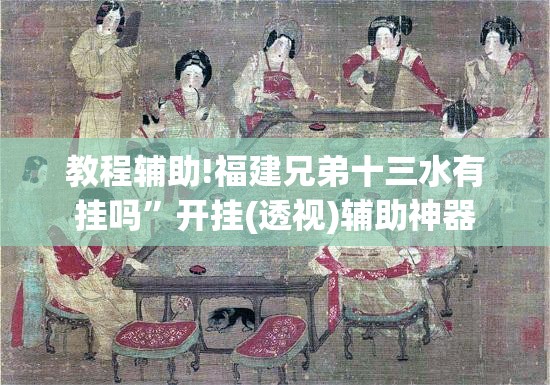 教程辅助!福建兄弟十三水有挂吗	”开挂(透视)辅助神器