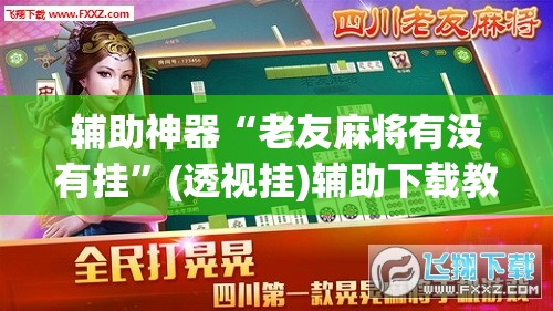 辅助神器“老友麻将有没有挂”(透视挂)辅助下载教程
