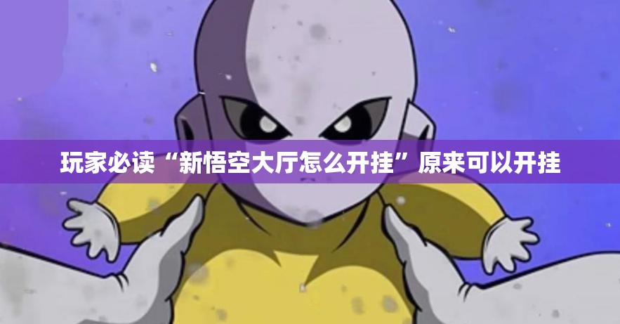 玩家必读“新悟空大厅怎么开挂”原来可以开挂