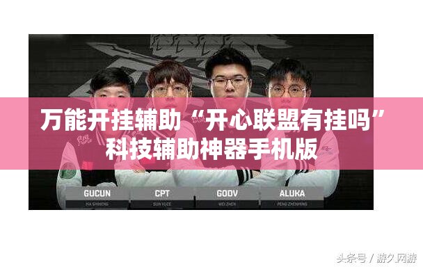 万能开挂辅助“开心联盟有挂吗”科技辅助神器手机版