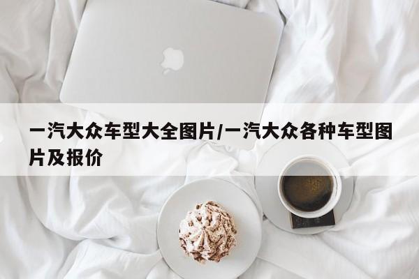 一汽大众车型大全图片/一汽大众各种车型图片及报价