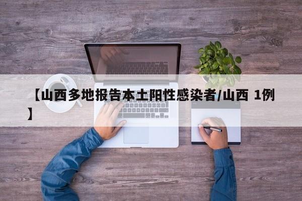 【山西多地报告本土阳性感染者/山西 1例】