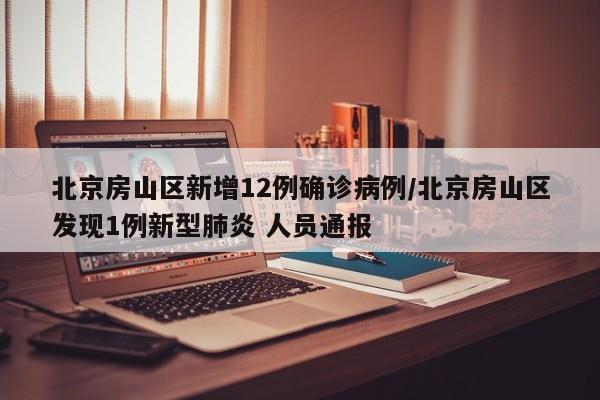 北京房山区新增12例确诊病例/北京房山区发现1例新型肺炎 人员通报
