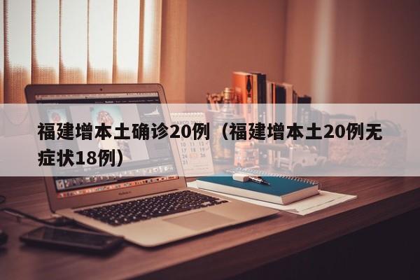 福建增本土确诊20例（福建增本土20例无症状18例）