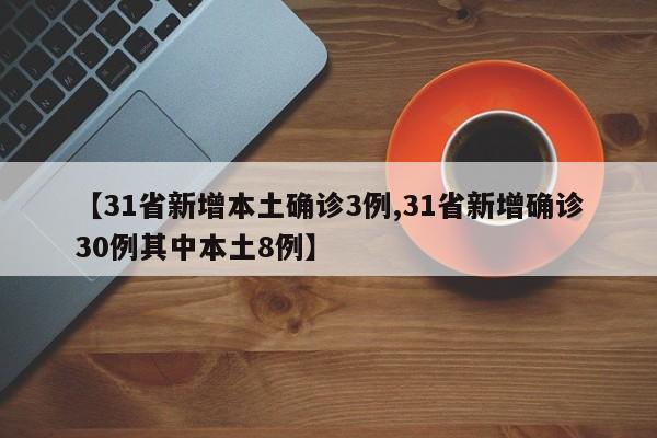 【31省新增本土确诊3例,31省新增确诊30例其中本土8例】