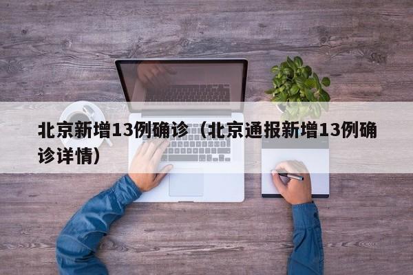 北京新增13例确诊（北京通报新增13例确诊详情）