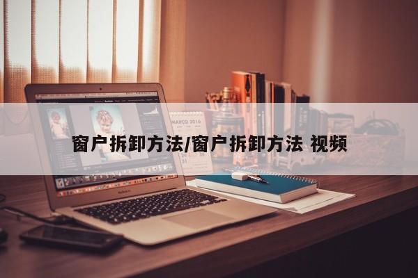 窗户拆卸方法/窗户拆卸方法 视频