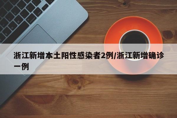 浙江新增本土阳性感染者2例/浙江新增确诊一例