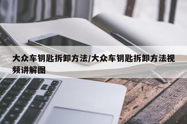 大众车钥匙拆卸方法/大众车钥匙拆卸方法视频讲解图