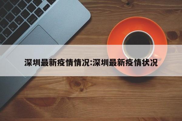 深圳最新疫情情况:深圳最新疫情状况