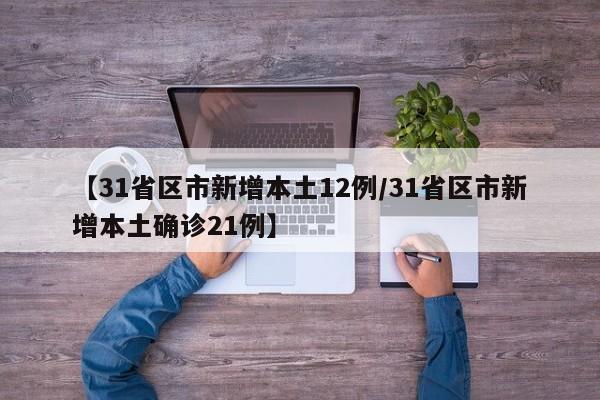 【31省区市新增本土12例/31省区市新增本土确诊21例】