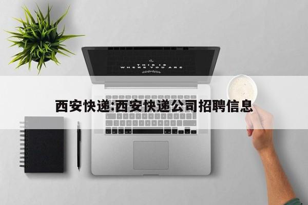 西安快递:西安快递公司招聘信息