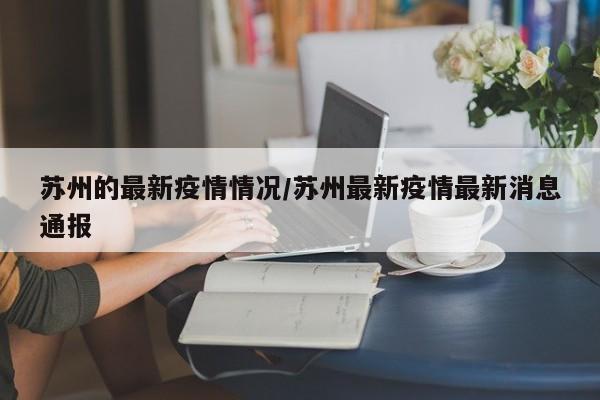 苏州的最新疫情情况/苏州最新疫情最新消息通报