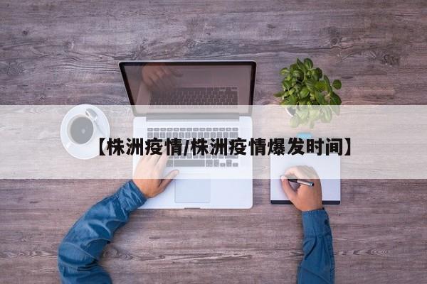 【株洲疫情/株洲疫情爆发时间】