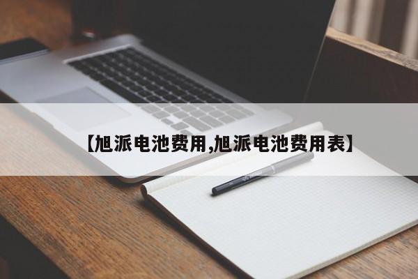 【旭派电池费用,旭派电池费用表】