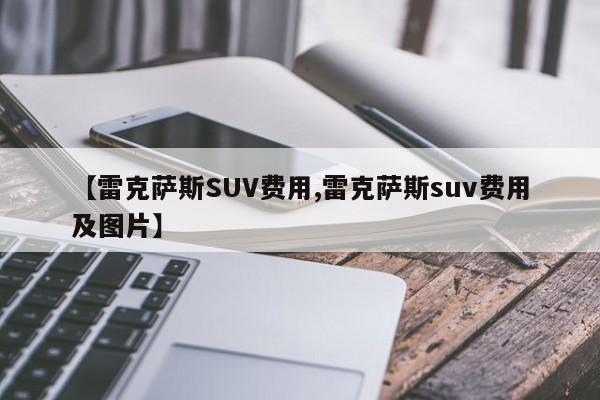 【雷克萨斯SUV费用,雷克萨斯suv费用及图片】