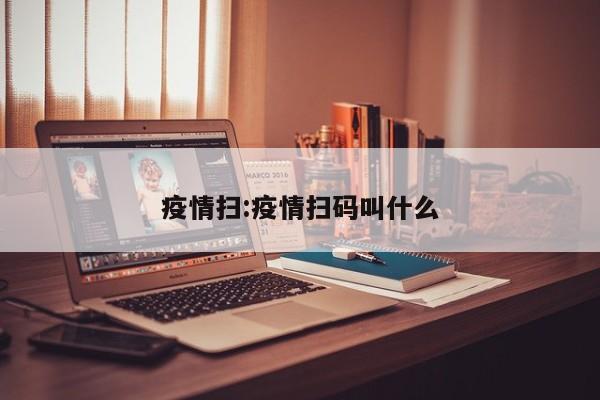 疫情扫:疫情扫码叫什么