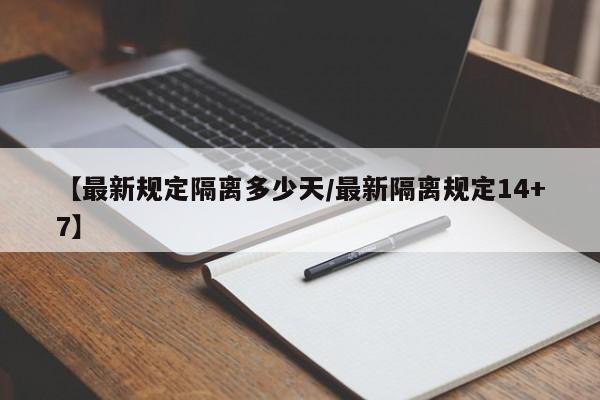 【最新规定隔离多少天/最新隔离规定14+7】