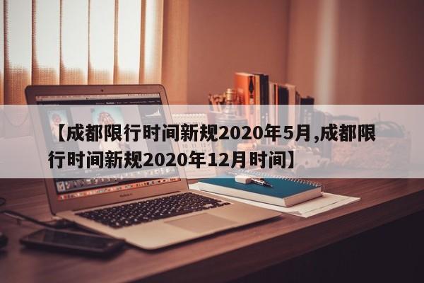 【成都限行时间新规2020年5月,成都限行时间新规2020年12月时间】
