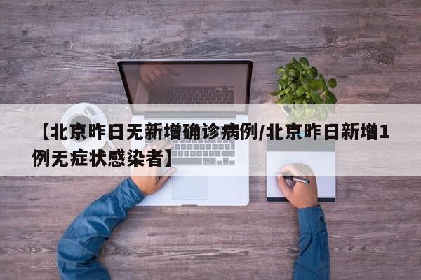 【北京昨日无新增确诊病例/北京昨日新增1例无症状感染者】