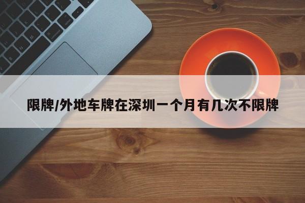 限牌/外地车牌在深圳一个月有几次不限牌