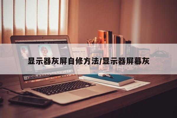 显示器灰屏自修方法/显示器屏幕灰