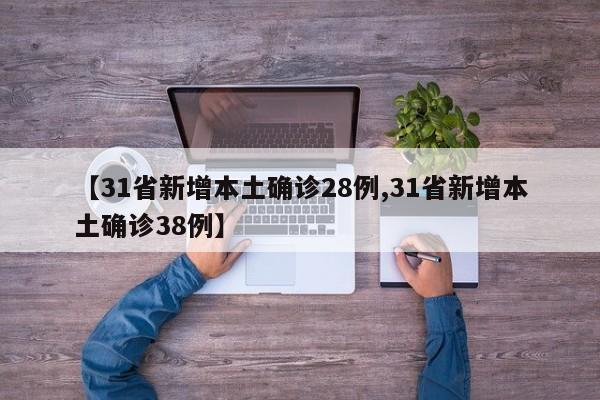 【31省新增本土确诊28例,31省新增本土确诊38例】