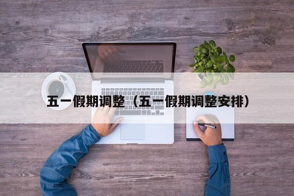 五一假期调整(五一假期调整安排)