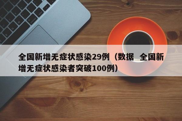 全国新增无症状感染29例(数据 全国新增无症状感染者突破100例)