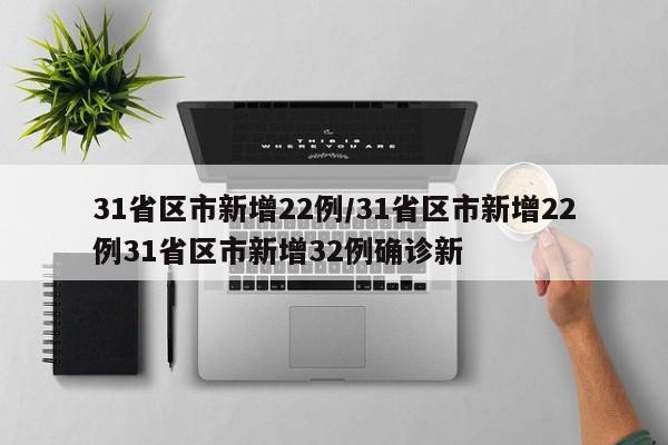 31省区市新增22例/31省区市新增22例31省区市新增32例确诊新