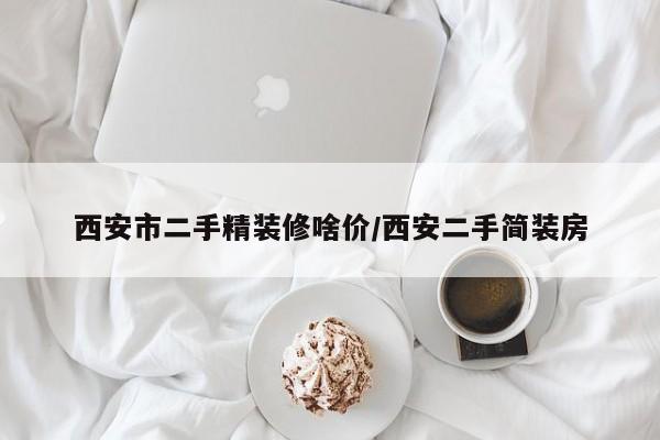 西安市二手精装修啥价/西安二手简装房