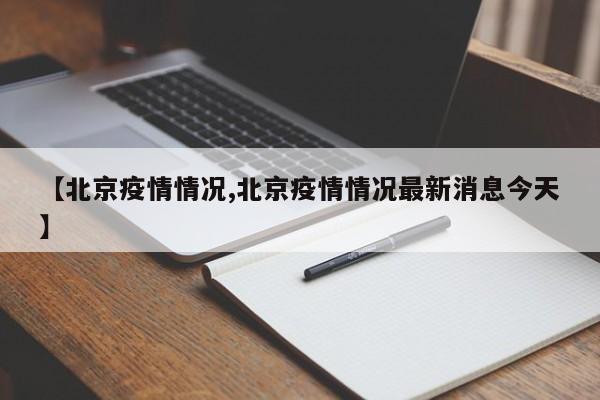 【北京疫情情况,北京疫情情况最新消息今天】
