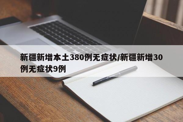 新疆新增本土380例无症状/新疆新增30例无症状9例