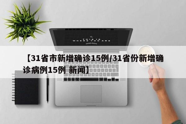 【31省市新增确诊15例/31省份新增确诊病例15例 新闻】