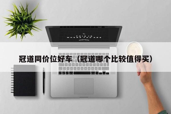 冠道同价位好车(冠道哪个比较值得买)